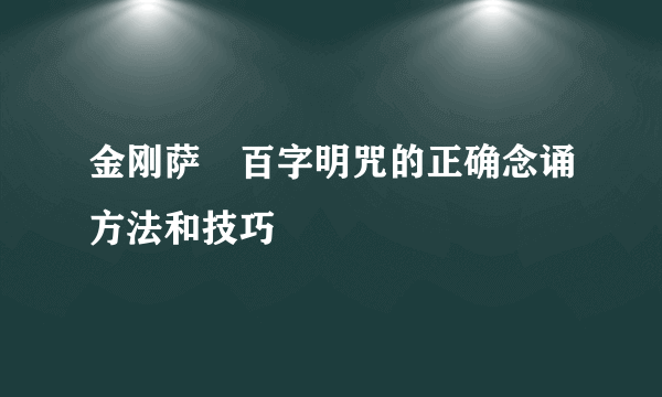 金刚萨埵百字明咒的正确念诵方法和技巧