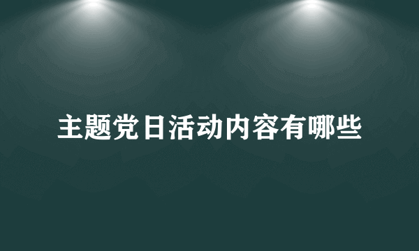 主题党日活动内容有哪些