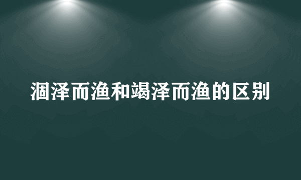 涸泽而渔和竭泽而渔的区别