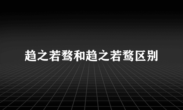 趋之若骛和趋之若鹜区别