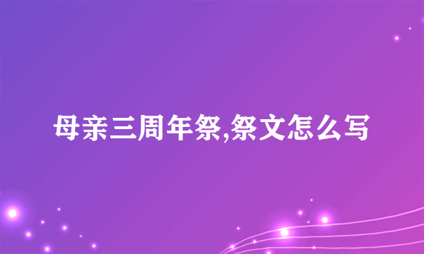 母亲三周年祭,祭文怎么写