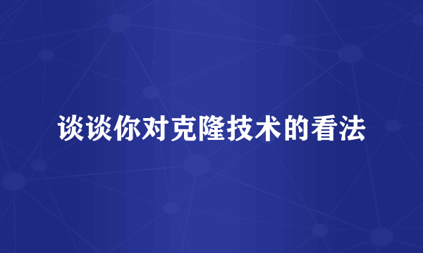 谈谈你对克隆技术的看法