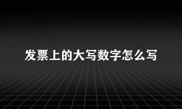 发票上的大写数字怎么写