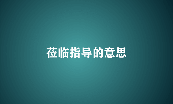 莅临指导的意思