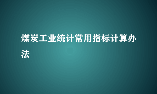 煤炭工业统计常用指标计算办法