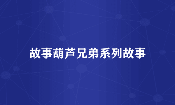 故事葫芦兄弟系列故事