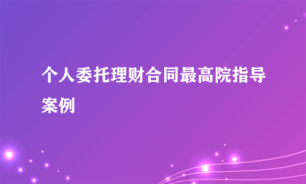 个人委托理财合同最高院指导案例