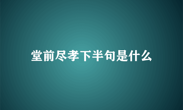 堂前尽孝下半句是什么