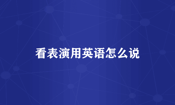 看表演用英语怎么说