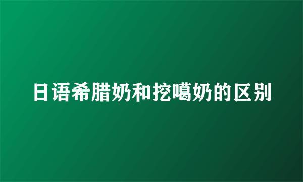 日语希腊奶和挖噶奶的区别