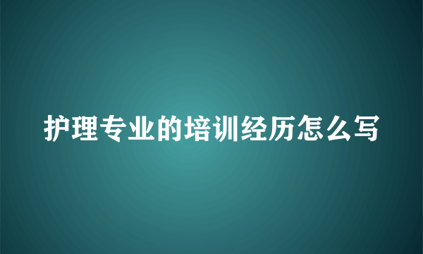 护理专业的培训经历怎么写