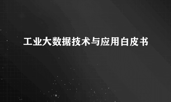 工业大数据技术与应用白皮书