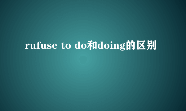 rufuse to do和doing的区别