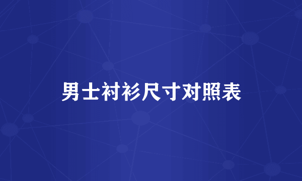 男士衬衫尺寸对照表
