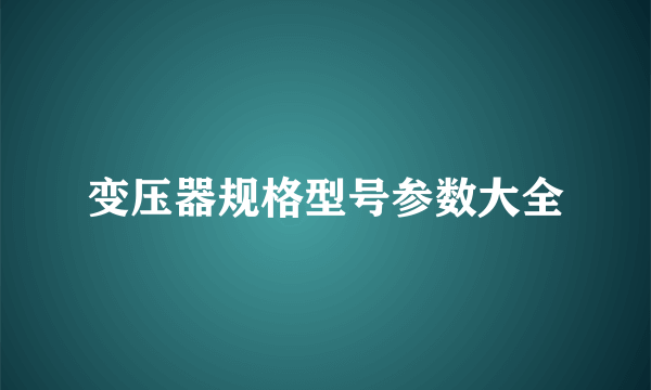 变压器规格型号参数大全