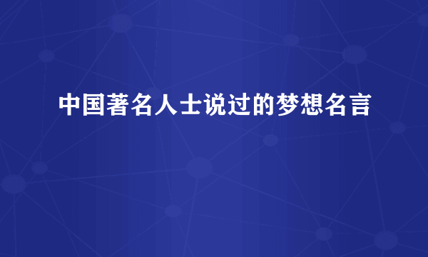 中国著名人士说过的梦想名言