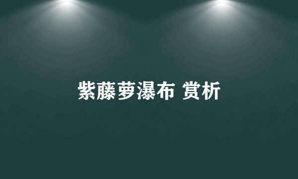 紫藤萝瀑布 赏析
