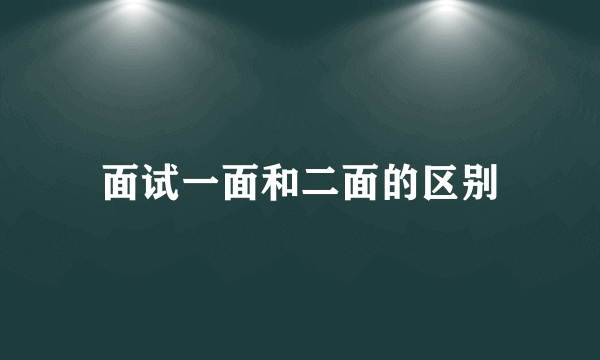 面试一面和二面的区别