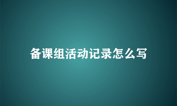 备课组活动记录怎么写