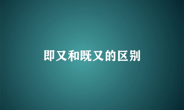 即又和既又的区别