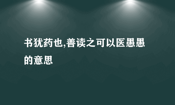 书犹药也,善读之可以医愚愚的意思