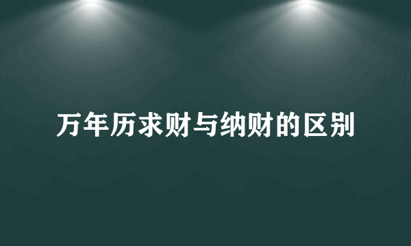 万年历求财与纳财的区别