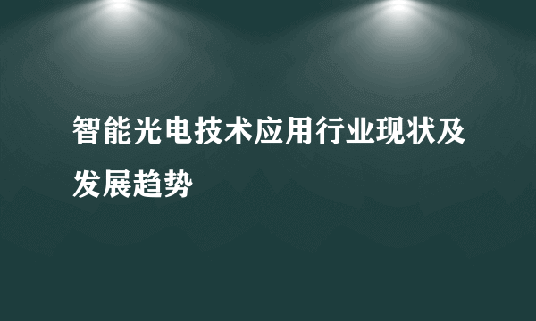 智能光电技术应用行业现状及发展趋势