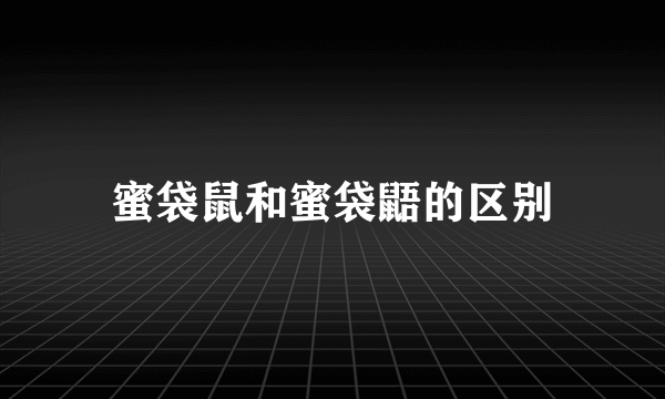 蜜袋鼠和蜜袋鼯的区别