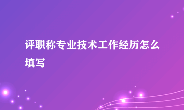 评职称专业技术工作经历怎么填写