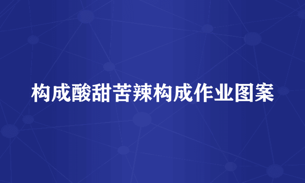 构成酸甜苦辣构成作业图案