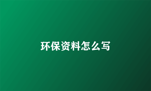 环保资料怎么写
