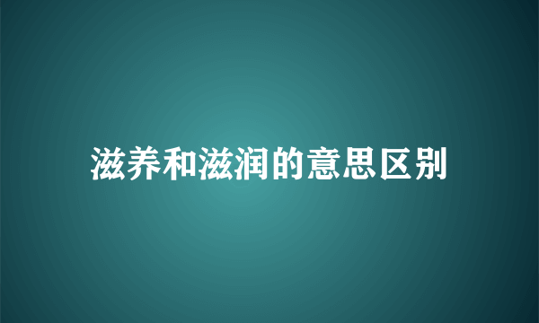 滋养和滋润的意思区别