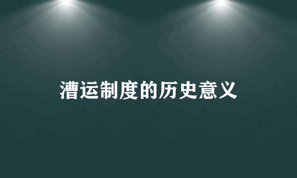 漕运制度的历史意义