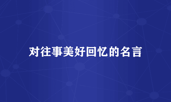 对往事美好回忆的名言