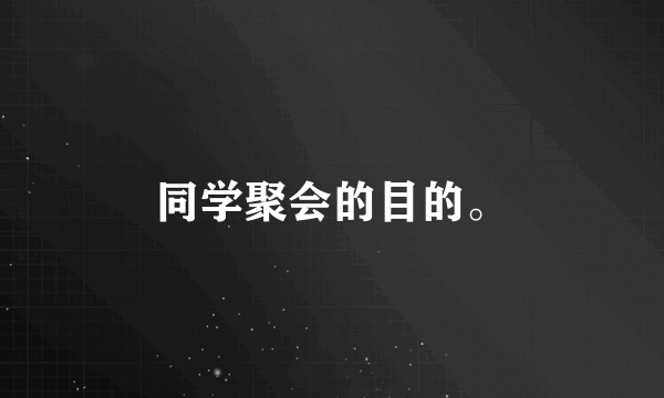 同学聚会的目的。