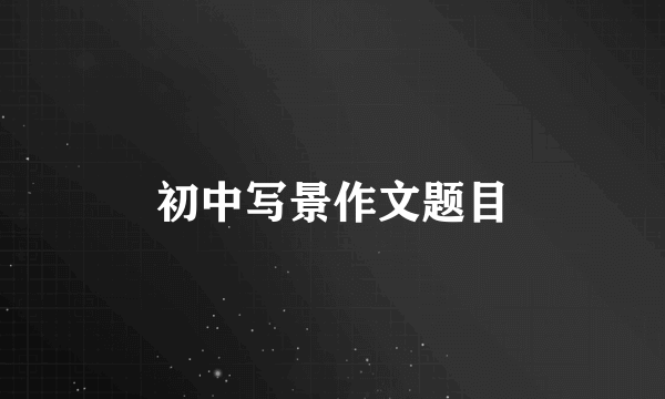 初中写景作文题目