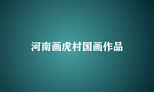 河南画虎村国画作品