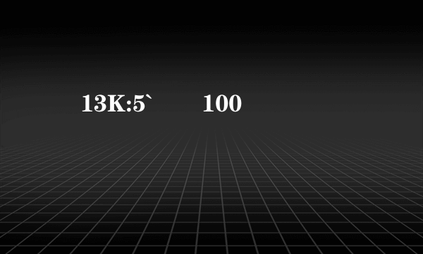 鶞13K:5`�100 