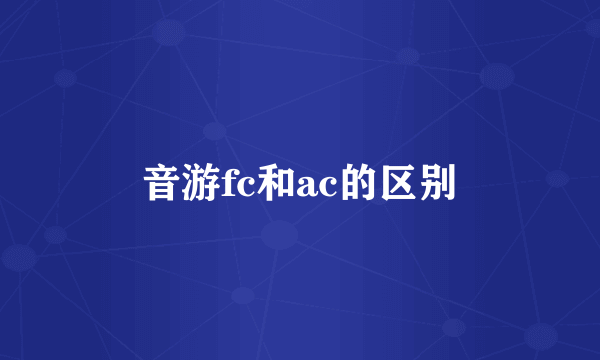 音游fc和ac的区别