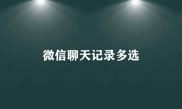 微信聊天记录多选