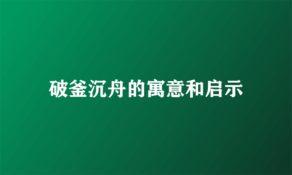 破釜沉舟的寓意和启示