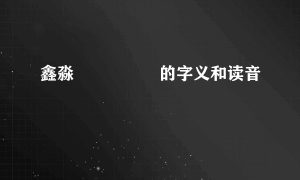 鑫淼垚惢叒皛骉的字义和读音