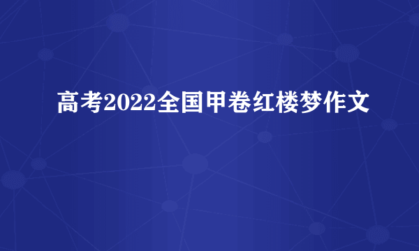 高考2022全国甲卷红楼梦作文