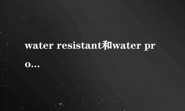 water resistant和water proof的区别