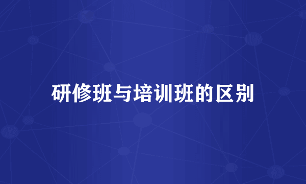 研修班与培训班的区别