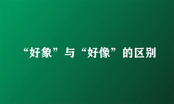 “好象”与“好像”的区别