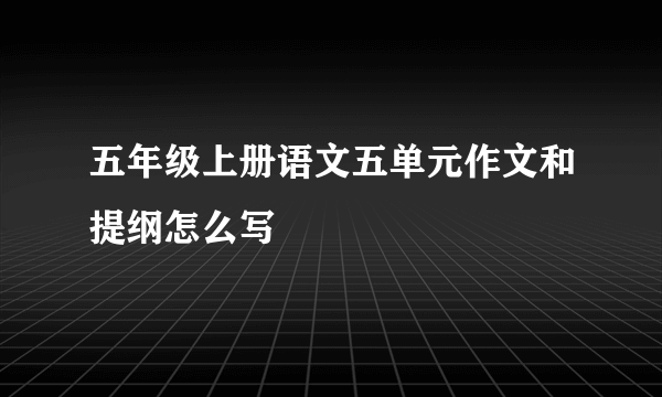 五年级上册语文五单元作文和提纲怎么写