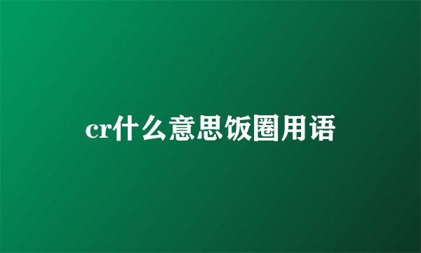 cr什么意思饭圈用语