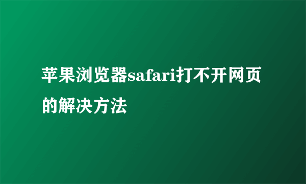 苹果浏览器safari打不开网页的解决方法