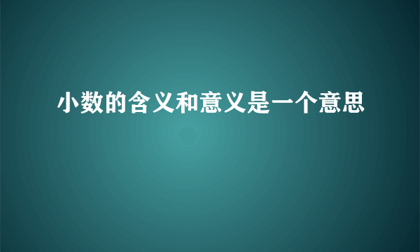 小数的含义和意义是一个意思